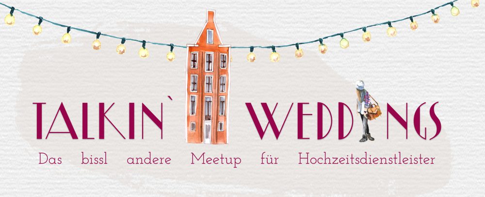 TALKIN`WEDDINGS GEHT IN DIE 1. RUNDE! Das bissl andere Meetup für Hochzeitsdienstleister...